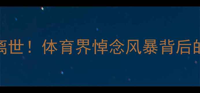 图片 阿根廷传奇球星意外离世！体育界悼念风暴背后的职业运动员保障启示