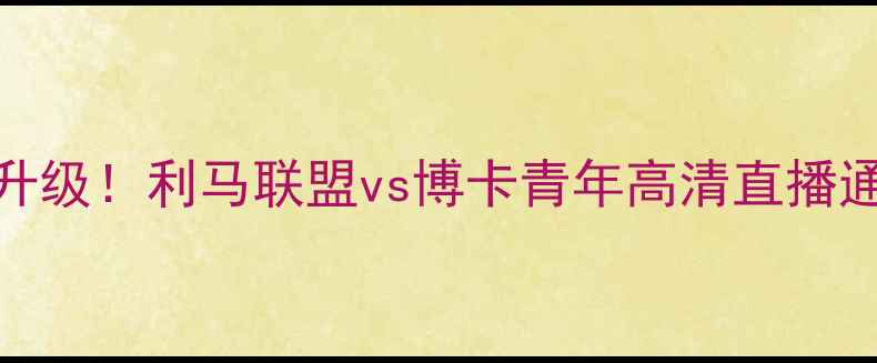 图片 阿根廷足球德比战升级！利马联盟vs博卡青年高清直播通道+赛事前瞻深度1