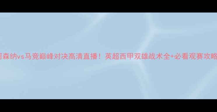 图片 阿森纳vs马竞巅峰对决高清直播！英超西甲双雄战术全+必看观赛攻略2