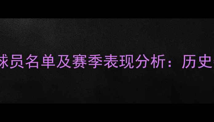 图片 阿森纳完整球员名单及赛季表现分析：历史数据与战术1