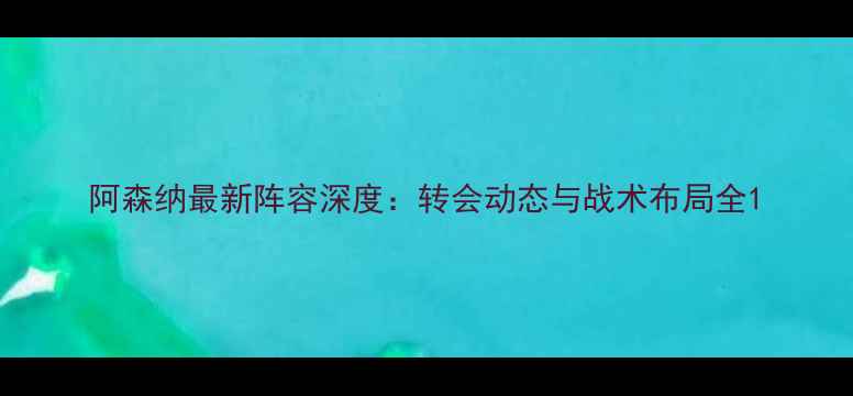 图片 阿森纳最新阵容深度：转会动态与战术布局全1
