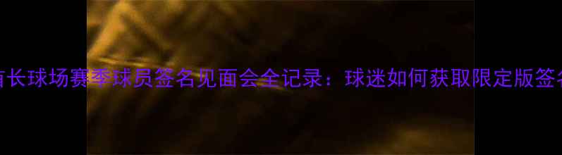 图片 阿森纳酋长球场赛季球员签名见面会全记录：球迷如何获取限定版签名合影？