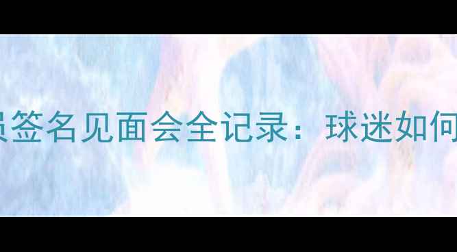 图片 阿森纳酋长球场赛季球员签名见面会全记录：球迷如何获取限定版签名合影？1