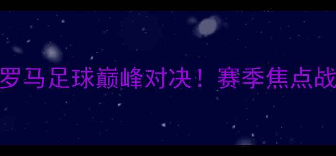 图片 阿特拿斯vs普马斯：古希腊与古罗马足球巅峰对决！赛季焦点战热血碰撞，谁将问鼎冠军荣耀？
