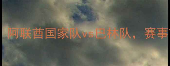 图片 阿联酋杯焦点战：阿联酋国家队vs巴林队，赛事前瞻与深度分析1