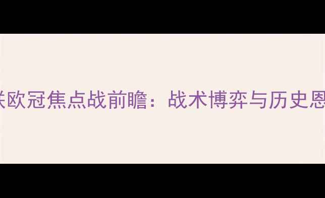 图片 阿贾克斯vs曼联欧冠焦点战前瞻：战术博弈与历史恩怨的巅峰对决1