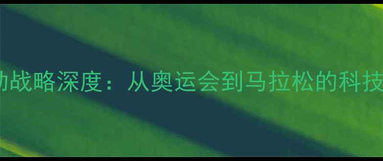图片 阿迪达斯体育赞助战略深度：从奥运会到马拉松的科技赋能与品牌升级1