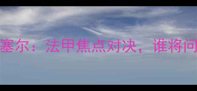 图片 阿雅克肖vs欧塞尔：法甲焦点对决，谁将问鼎山城荣耀？