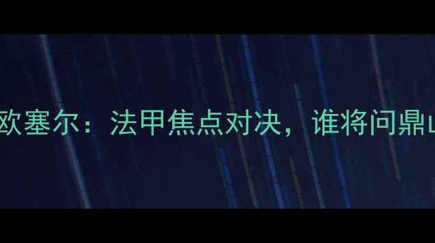 图片 阿雅克肖vs欧塞尔：法甲焦点对决，谁将问鼎山城荣耀？2