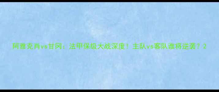 图片 阿雅克肖vs甘冈：法甲保级大战深度！主队vs客队谁将逆袭？2