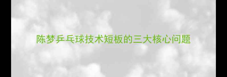 图片 陈梦乒乓球技术短板的三大核心问题