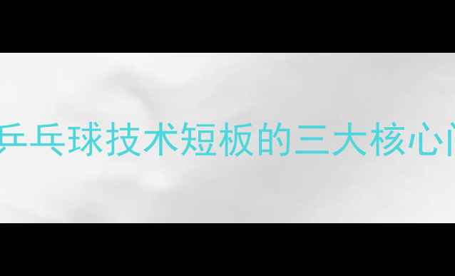 图片 陈梦乒乓球技术短板的三大核心问题1