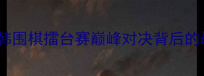 图片 陈耀烨VS申真：中日韩围棋擂台赛巅峰对决背后的战略博弈与时代更迭2