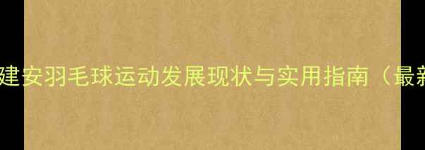 图片 陕西建安羽毛球运动发展现状与实用指南（最新）1