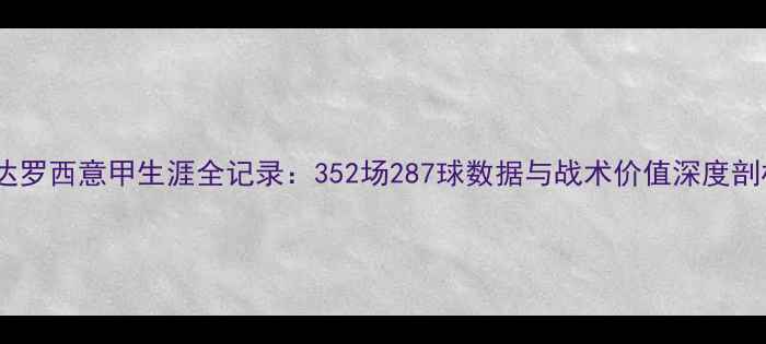 图片 隆达罗西意甲生涯全记录：352场287球数据与战术价值深度剖析1