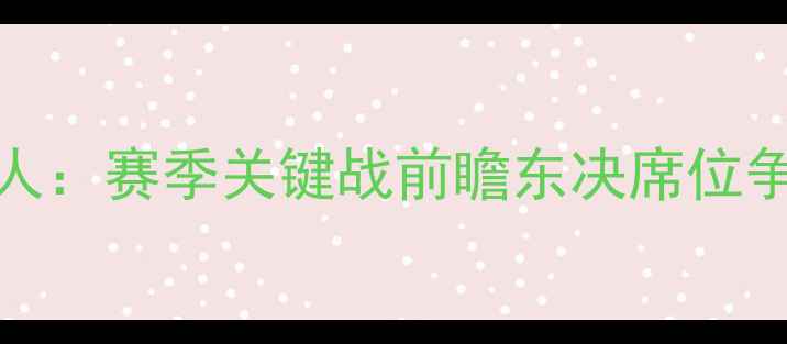 图片 雄鹿vs76人：赛季关键战前瞻东决席位争夺战全面