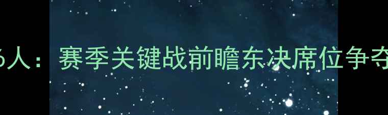 图片 雄鹿vs76人：赛季关键战前瞻东决席位争夺战全面2