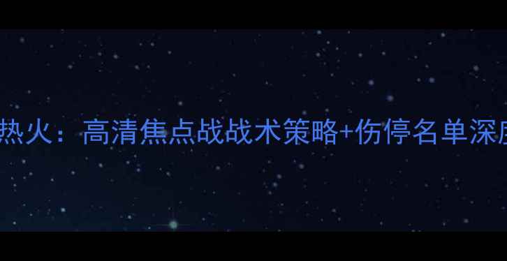 图片 雄鹿vs热火：高清焦点战战术策略+伤停名单深度解读1