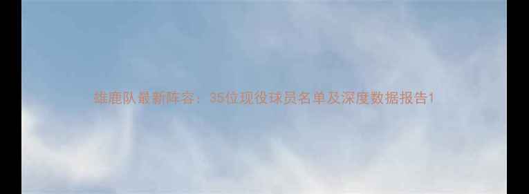 图片 雄鹿队最新阵容：35位现役球员名单及深度数据报告1
