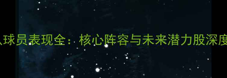 图片 雄鹿队球员表现全：核心阵容与未来潜力股深度分析1