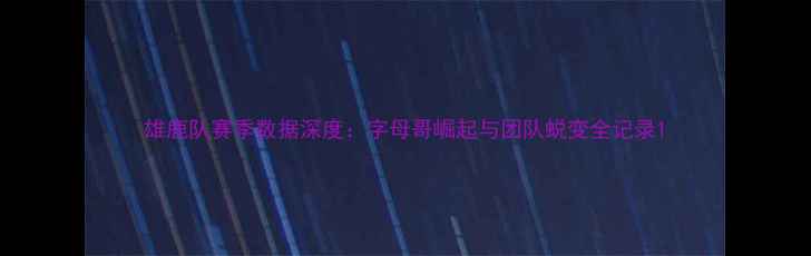 图片 雄鹿队赛季数据深度：字母哥崛起与团队蜕变全记录1