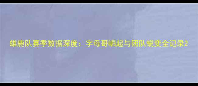 图片 雄鹿队赛季数据深度：字母哥崛起与团队蜕变全记录2
