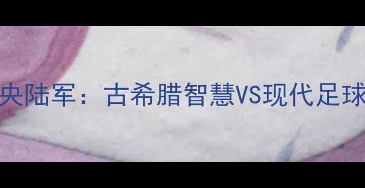 图片 雅典VS莫斯科中央陆军：古希腊智慧VS现代足球工业的巅峰对决
