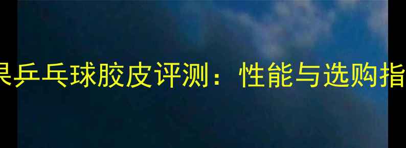图片 雨果乒乓球胶皮评测：性能与选购指南2
