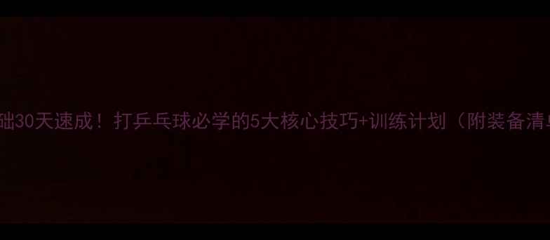 图片 零基础30天速成！打乒乓球必学的5大核心技巧+训练计划（附装备清单）2