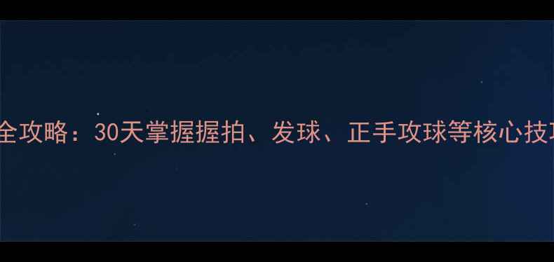 图片 零基础乒乓球入门全攻略：30天掌握握拍、发球、正手攻球等核心技巧（附视频演示）2