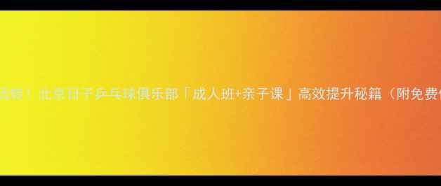 图片 零基础也能玩转！北京日子乒乓球俱乐部「成人班+亲子课」高效提升秘籍（附免费体验攻略）1