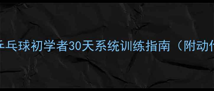 图片 零基础入门必看！乒乓球初学者30天系统训练指南（附动作分解与装备推荐）