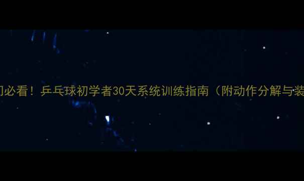 图片 零基础入门必看！乒乓球初学者30天系统训练指南（附动作分解与装备推荐）2