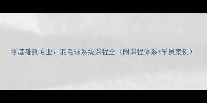 图片 零基础到专业：羽毛球系统课程全（附课程体系+学员案例）