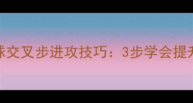 图片 零基础必看羽毛球交叉步进攻技巧：3步学会提升速度与稳定性！