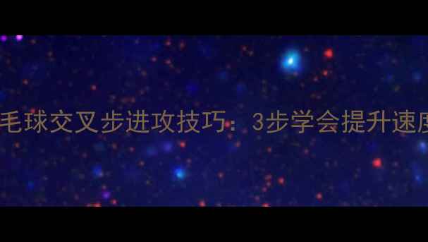 图片 零基础必看羽毛球交叉步进攻技巧：3步学会提升速度与稳定性！1