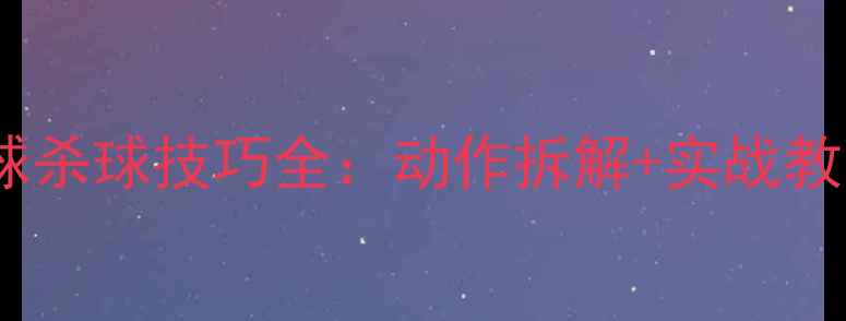 图片 零基础必看羽毛球杀球技巧全：动作拆解+实战教学+常见错误纠正