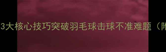 图片 零基础必看！3大核心技巧突破羽毛球击球不准难题（附训练方案）2