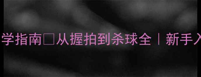 图片 零基础羽毛球自学指南✨从握拍到杀球全｜新手入门必看干货🔥2