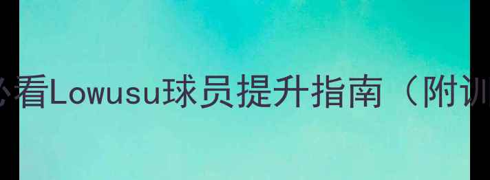 图片 零基础足球入门！新手必看Lowusu球员提升指南（附训练计划+装备选购攻略）
