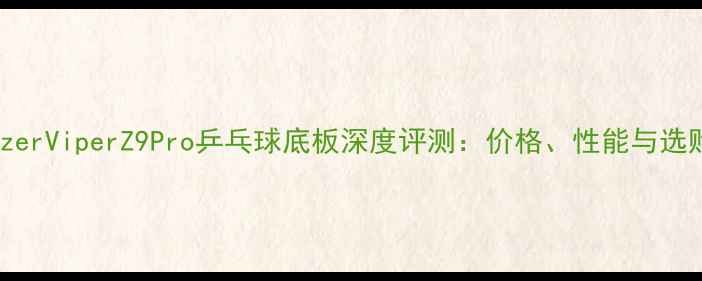 图片 雷蛇RazerViperZ9Pro乒乓球底板深度评测：价格、性能与选购指南2