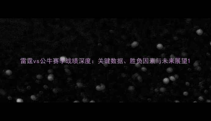 图片 雷霆vs公牛赛季战绩深度：关键数据、胜负因素与未来展望1