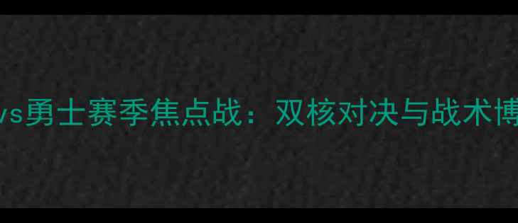 图片 雷霆vs勇士赛季焦点战：双核对决与战术博弈全