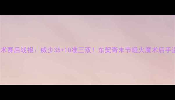 图片 雷霆vs魔术赛后战报：威少35+10准三双！东契奇末节哑火魔术后手逆转险胜2