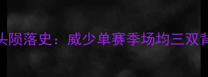 图片 雷霆三巨头陨落史：威少单赛季场均三双背后的真相