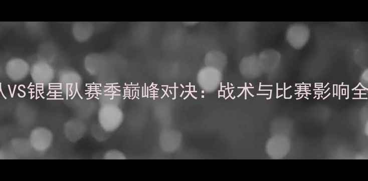 图片 震动队VS银星队赛季巅峰对决：战术与比赛影响全记录1