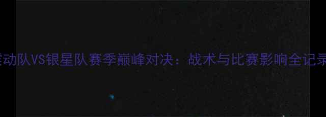 图片 震动队VS银星队赛季巅峰对决：战术与比赛影响全记录2