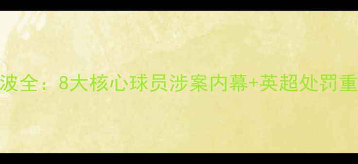 图片 震惊！埃弗顿停赛风波全：8大核心球员涉案内幕+英超处罚重拳+赛季走势预测🔥1