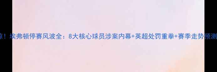 图片 震惊！埃弗顿停赛风波全：8大核心球员涉案内幕+英超处罚重拳+赛季走势预测🔥2