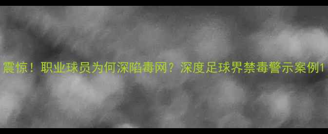 图片 震惊！职业球员为何深陷毒网？深度足球界禁毒警示案例1